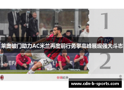 莱奥破门助力AC米兰再度前行勇攀高峰展现强大斗志