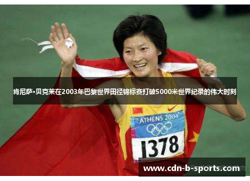 肯尼萨·贝克莱在2003年巴黎世界田径锦标赛打破5000米世界纪录的伟大时刻 肯尼萨·贝克莱在2003年巴黎世界田径锦标赛打破5000米世界纪录的伟大时刻