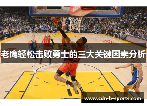 老鹰轻松击败勇士的三大关键因素分析 老鹰轻松击败勇士的三大关键因素分析