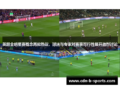 英超全明星赛概念再掀热议,球迷与专家对赛事可行性展开激烈讨论 英超全明星赛概念再掀热议,球迷与专家对赛事可行性展开激烈讨论