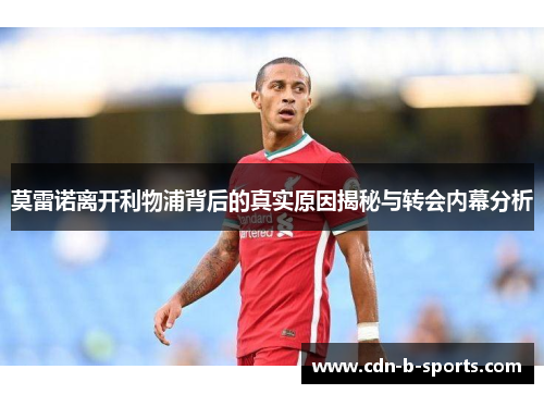 莫雷诺离开利物浦背后的真实原因揭秘与转会内幕分析