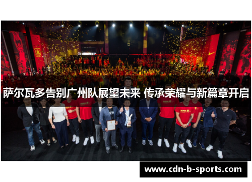 萨尔瓦多告别广州队展望未来 传承荣耀与新篇章开启 萨尔瓦多告别广州队展望未来 传承荣耀与新篇章开启