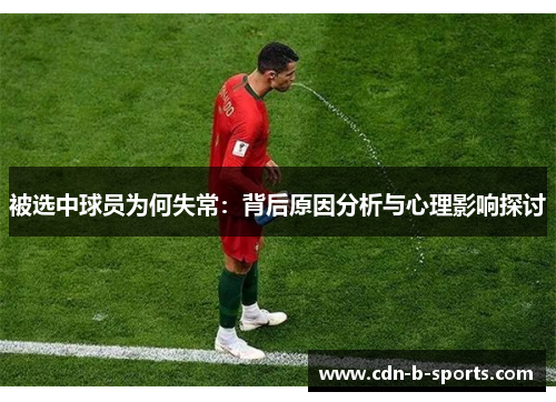 被选中球员为何失常:背后原因分析与心理影响探讨 被选中球员为何失常:背后原因分析与心理影响探讨