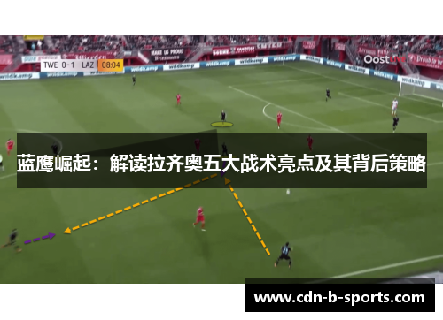 蓝鹰崛起:解读拉齐奥五大战术亮点及其背后策略 蓝鹰崛起:解读拉齐奥五大战术亮点及其背后策略