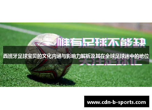西班牙足球宝贝的文化内涵与影响力解析及其在全球足球迷中的地位 西班牙足球宝贝的文化内涵与影响力解析及其在全球足球迷中的地位
