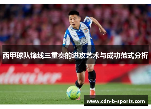 西甲球队锋线三重奏的进攻艺术与成功范式分析 西甲球队锋线三重奏的进攻艺术与成功范式分析