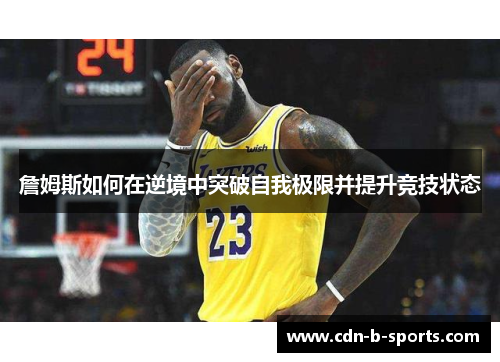 詹姆斯如何在逆境中突破自我极限并提升竞技状态 詹姆斯如何在逆境中突破自我极限并提升竞技状态