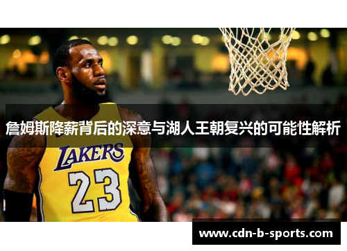 詹姆斯降薪背后的深意与湖人王朝复兴的可能性解析 詹姆斯降薪背后的深意与湖人王朝复兴的可能性解析