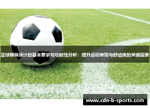 足球服装设计的基本要求与功能性分析:提升运动表现与舒适度的关键因素 足球服装设计的基本要求与功能性分析:提升运动表现与舒适度的关键因素