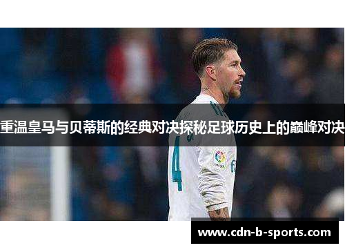 重温皇马与贝蒂斯的经典对决探秘足球历史上的巅峰对决 重温皇马与贝蒂斯的经典对决探秘足球历史上的巅峰对决