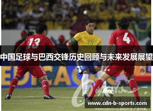中国足球与巴西交锋历史回顾与未来发展展望 中国足球与巴西交锋历史回顾与未来发展展望
