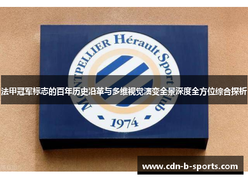 法甲冠军标志的百年历史沿革与多维视觉演变全景深度全方位综合探析 法甲冠军标志的百年历史沿革与多维视觉演变全景深度全方位综合探析