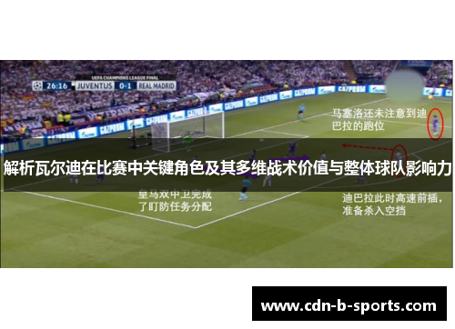 解析瓦尔迪在比赛中关键角色及其多维战术价值与整体球队影响力