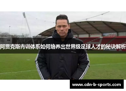 阿贾克斯青训体系如何培养出世界级足球人才的秘诀解析