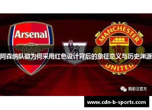 阿森纳队徽为何采用红色设计背后的象征意义与历史渊源