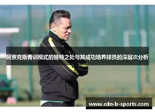 阿贾克斯青训模式的独特之处与其成功培养球员的深层次分析