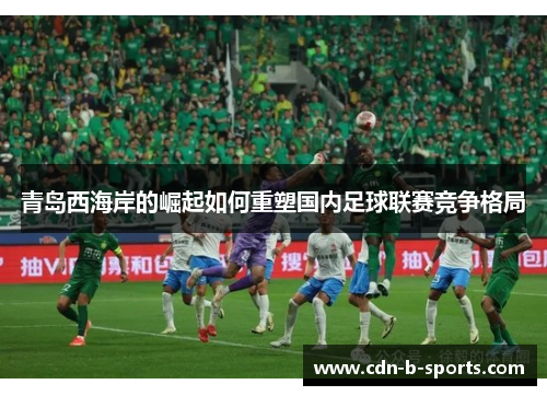 青岛西海岸的崛起如何重塑国内足球联赛竞争格局