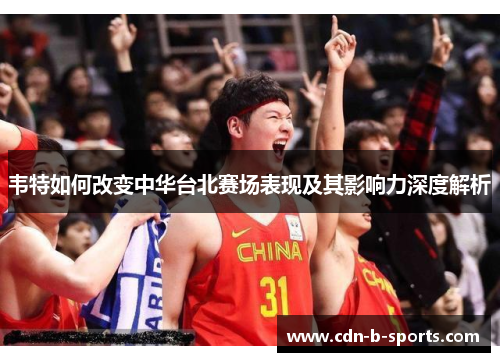 韦特如何改变中华台北赛场表现及其影响力深度解析