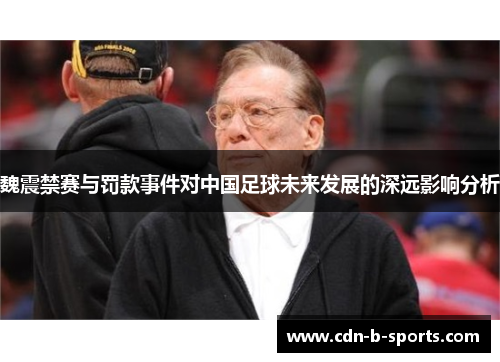 魏震禁赛与罚款事件对中国足球未来发展的深远影响分析