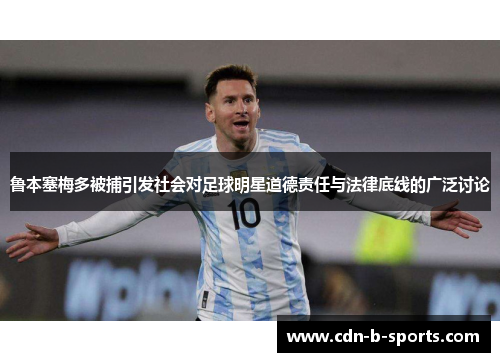 鲁本塞梅多被捕引发社会对足球明星道德责任与法律底线的广泛讨论