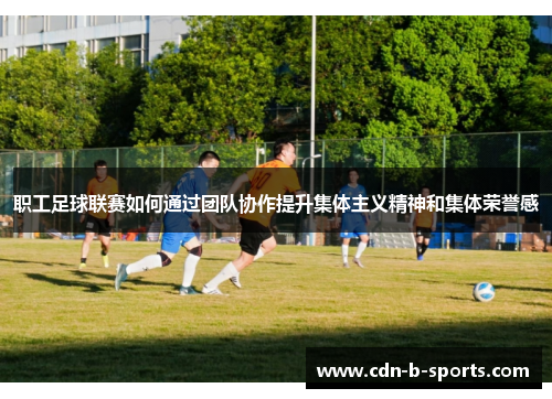 职工足球联赛如何通过团队协作提升集体主义精神和集体荣誉感