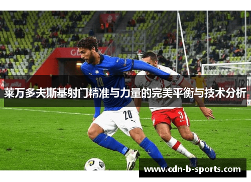 莱万多夫斯基射门精准与力量的完美平衡与技术分析