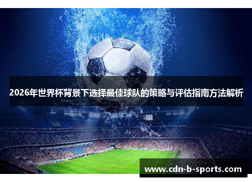 2026年世界杯背景下选择最佳球队的策略与评估指南方法解析