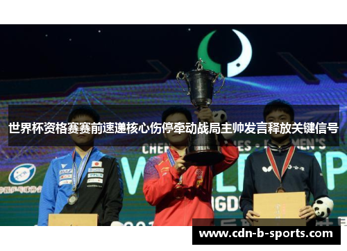 世界杯资格赛赛前速递核心伤停牵动战局主帅发言释放关键信号 世界杯资格赛赛前速递核心伤停牵动战局主帅发言释放关键信号