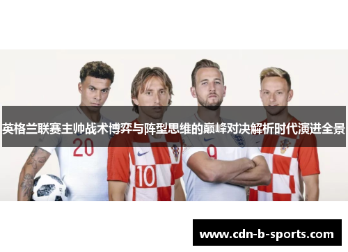 英格兰联赛主帅战术博弈与阵型思维的巅峰对决解析时代演进全景 英格兰联赛主帅战术博弈与阵型思维的巅峰对决解析时代演进全景