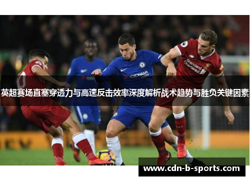 英超赛场直塞穿透力与高速反击效率深度解析战术趋势与胜负关键因素