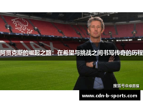 阿贾克斯的崛起之路:在希望与挑战之间书写传奇的历程 阿贾克斯的崛起之路:在希望与挑战之间书写传奇的历程