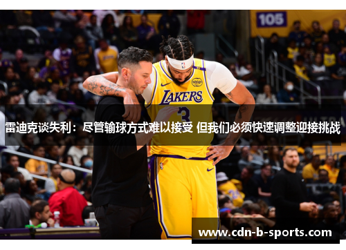 雷迪克谈失利:尽管输球方式难以接受 但我们必须快速调整迎接挑战 雷迪克谈失利:尽管输球方式难以接受 但我们必须快速调整迎接挑战