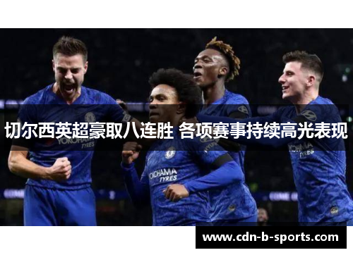 切尔西英超豪取八连胜 各项赛事持续高光表现 切尔西英超豪取八连胜 各项赛事持续高光表现