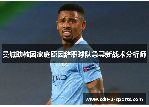 曼城助教因家庭原因辞职球队急寻新战术分析师 曼城助教因家庭原因辞职球队急寻新战术分析师