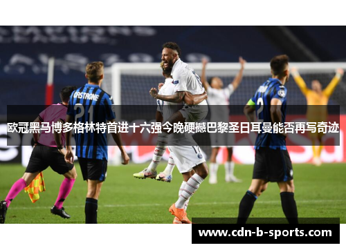 欧冠黑马博多格林特首进十六强今晚硬撼巴黎圣日耳曼能否再写奇迹 欧冠黑马博多格林特首进十六强今晚硬撼巴黎圣日耳曼能否再写奇迹