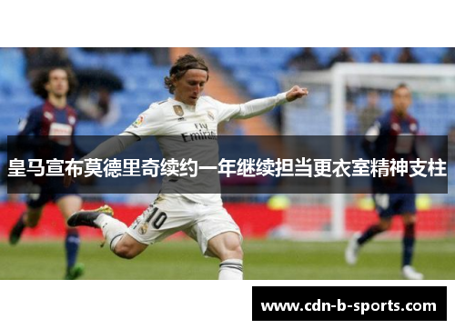 皇马宣布莫德里奇续约一年继续担当更衣室精神支柱 皇马宣布莫德里奇续约一年继续担当更衣室精神支柱